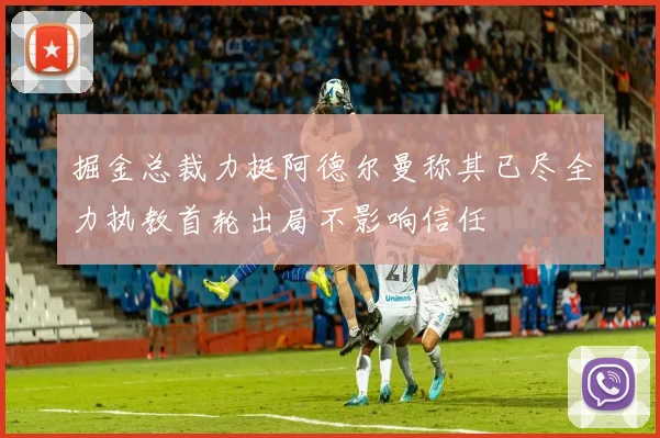 掘金总裁力挺阿德尔曼称其已尽全力执教首轮出局不影响信任