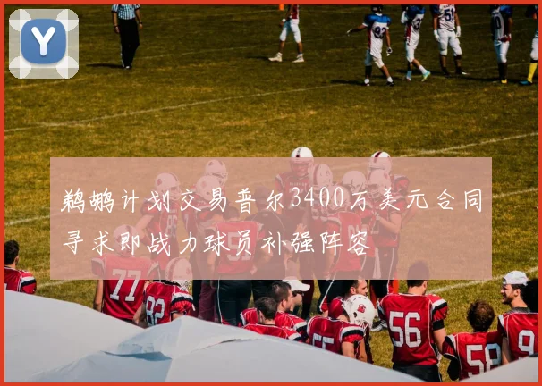 鹈鹕计划交易普尔3400万美元合同寻求即战力球员补强阵容