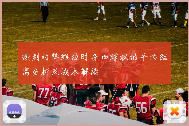 热刺对阵维拉时夺回球权的平均距离分析及战术解读