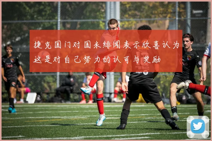 捷克国门对国米绯闻表示欣喜认为这是对自己努力的认可与奖励