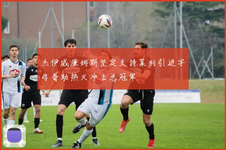 杰伊威廉姆斯坚定支持莱利引进字母哥助热火冲击总冠军