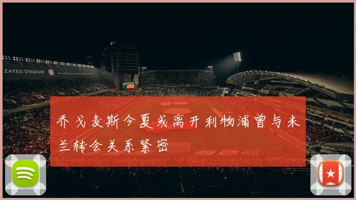 乔戈麦斯今夏或离开利物浦曾与米兰转会关系紧密