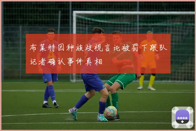 布莱特因种族歧视言论被罚下跟队记者确认事件真相