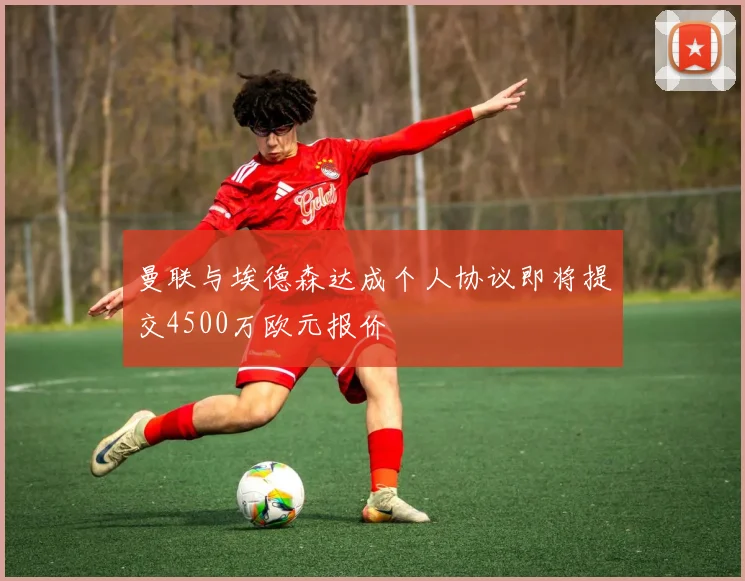 曼联与埃德森达成个人协议即将提交4500万欧元报价