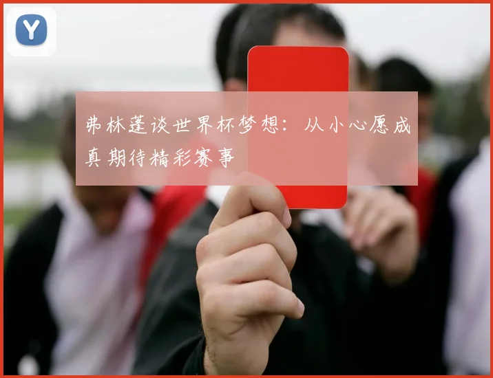 弗林蓬谈世界杯梦想：从小心愿成真期待精彩赛事