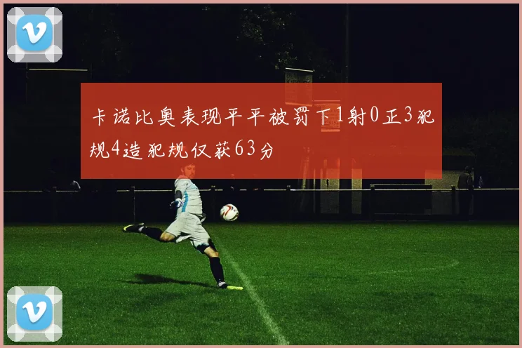 卡诺比奥表现平平被罚下1射0正3犯规4造犯规仅获63分